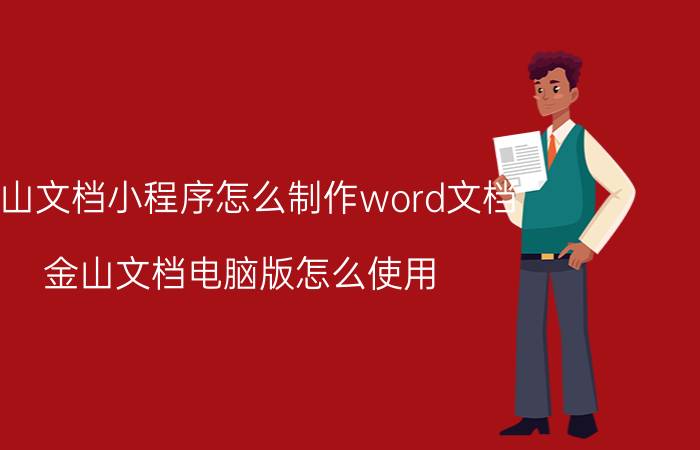 金山文档小程序怎么制作word文档 金山文档电脑版怎么使用？